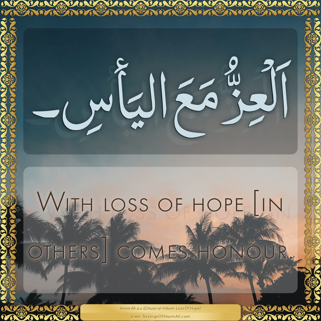 With loss of hope [in others] comes honour.